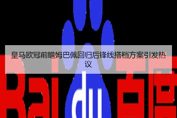 皇马欧冠前瞻姆巴佩回归后锋线搭档方案引发热议